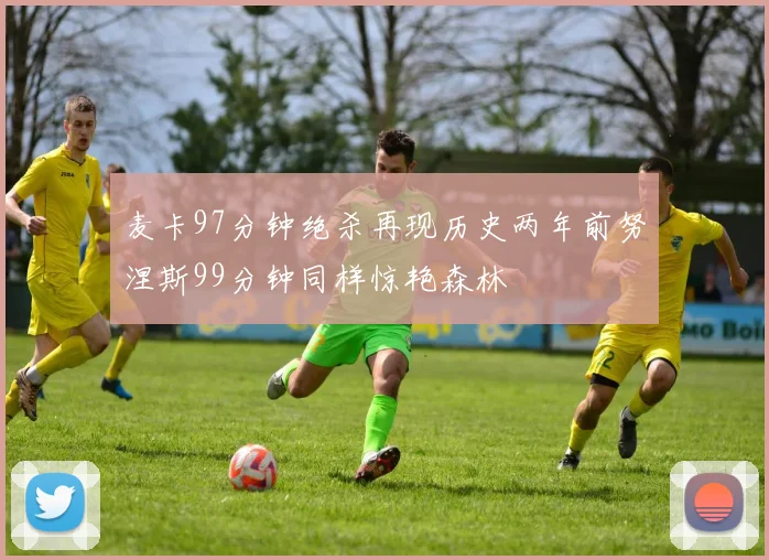 麦卡97分钟绝杀再现历史两年前努涅斯99分钟同样惊艳森林