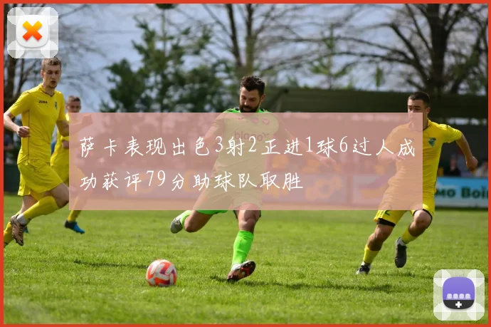萨卡表现出色3射2正进1球6过人成功获评79分助球队取胜