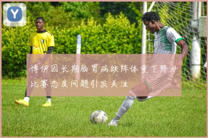 博伊因长期肠胃病缺阵体重下降非比赛态度问题引发关注