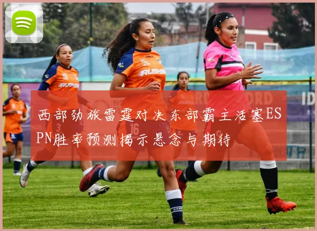 西部劲旅雷霆对决东部霸主活塞ESPN胜率预测揭示悬念与期待