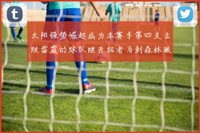 太阳强势崛起成为本赛季第四支击败雷霆的球队继开拓者马刺森林狼之后再添胜绩