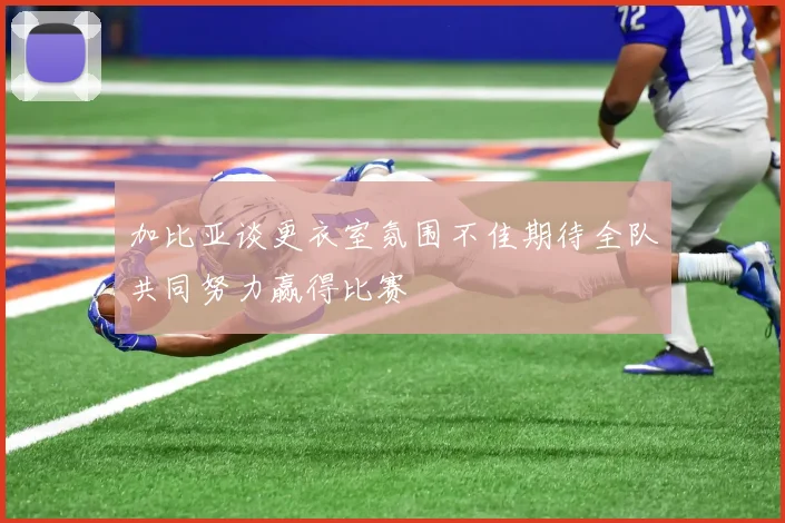 加比亚谈更衣室氛围不佳期待全队共同努力赢得比赛