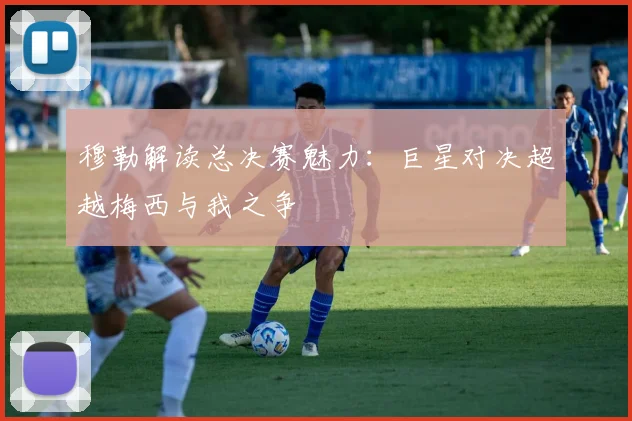 穆勒解读总决赛魅力：巨星对决超越梅西与我之争