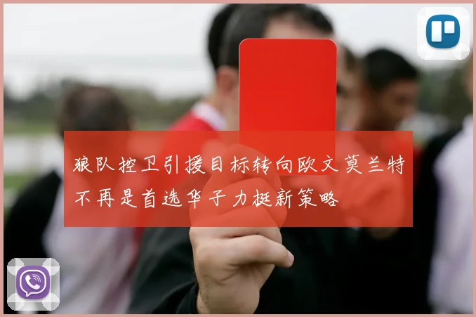 狼队控卫引援目标转向欧文莫兰特不再是首选华子力挺新策略