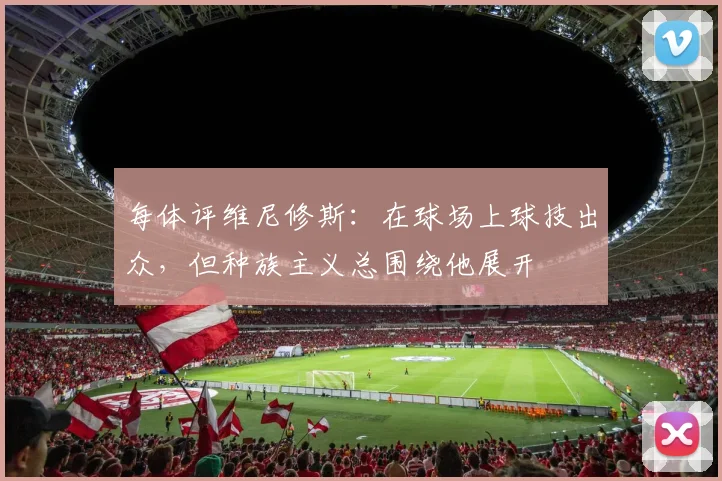 每体评维尼修斯：在球场上球技出众，但种族主义总围绕他展开