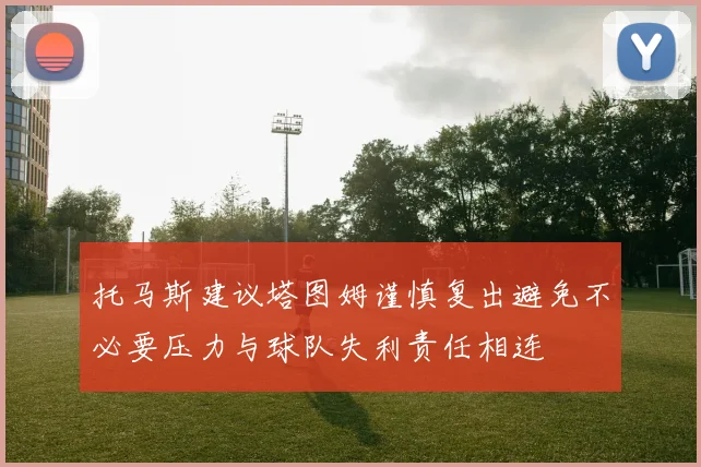 托马斯建议塔图姆谨慎复出避免不必要压力与球队失利责任相连